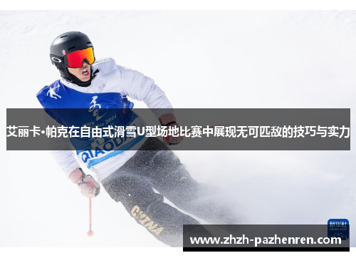 艾丽卡·帕克在自由式滑雪U型场地比赛中展现无可匹敌的技巧与实力