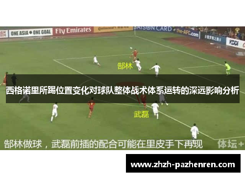 西格诺里所踢位置变化对球队整体战术体系运转的深远影响分析
