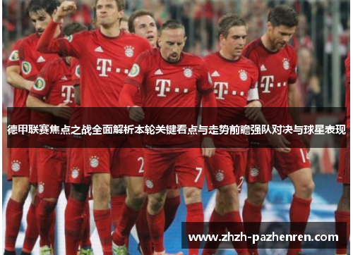 德甲联赛焦点之战全面解析本轮关键看点与走势前瞻强队对决与球星表现 德甲联赛焦点之战全面解析本轮关键看点与走势前瞻强队对决与球星表现