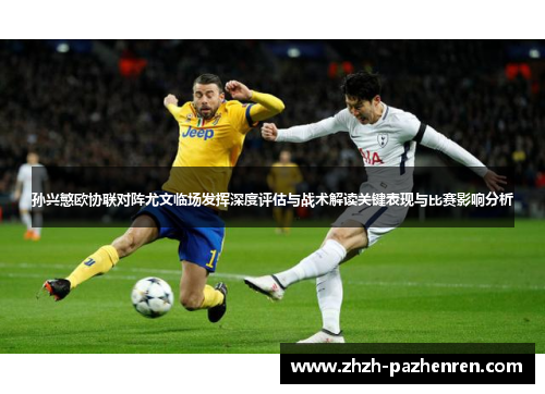 孙兴慜欧协联对阵尤文临场发挥深度评估与战术解读关键表现与比赛影响分析