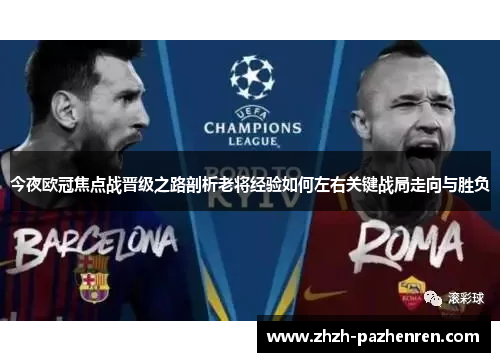 今夜欧冠焦点战晋级之路剖析老将经验如何左右关键战局走向与胜负