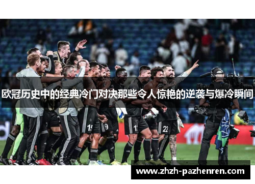 欧冠历史中的经典冷门对决那些令人惊艳的逆袭与爆冷瞬间