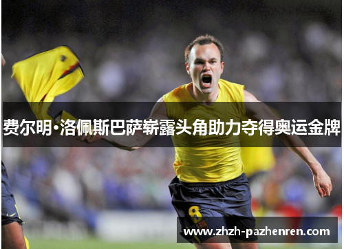费尔明·洛佩斯巴萨崭露头角助力夺得奥运金牌 费尔明·洛佩斯巴萨崭露头角助力夺得奥运金牌
