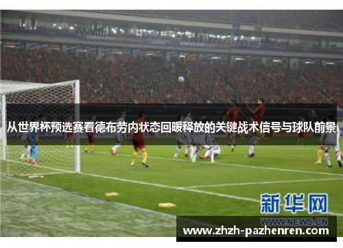 从世界杯预选赛看德布劳内状态回暖释放的关键战术信号与球队前景 从世界杯预选赛看德布劳内状态回暖释放的关键战术信号与球队前景