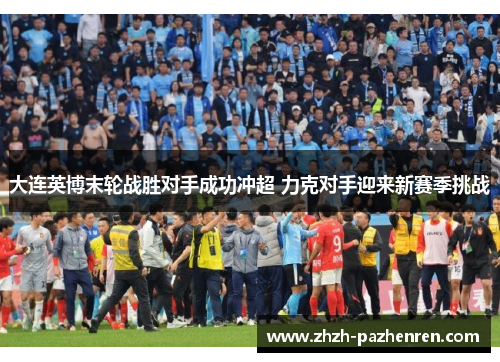大连英博末轮战胜对手成功冲超 力克对手迎来新赛季挑战