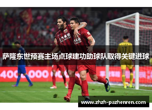 萨隆东世预赛主场点球建功助球队取得关键进球 萨隆东世预赛主场点球建功助球队取得关键进球