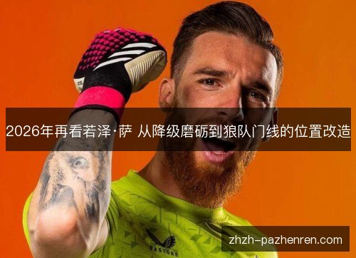 2026年再看若泽·萨 从降级磨砺到狼队门线的位置改造